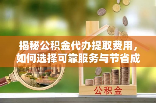 松桃揭秘公积金代办提取费用，如何选择可靠服务与节省成本