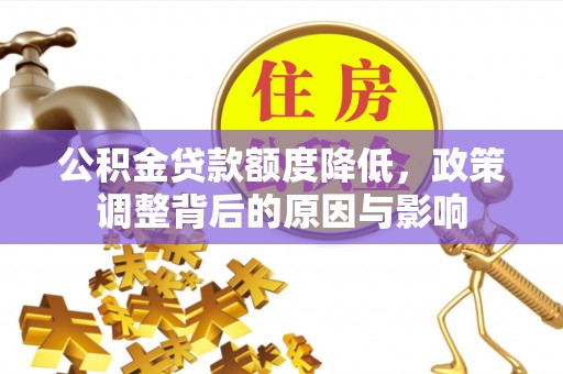 松桃公积金贷款额度降低，政策调整背后的原因与影响