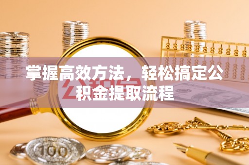 松桃掌握高效方法，轻松搞定公积金提取流程