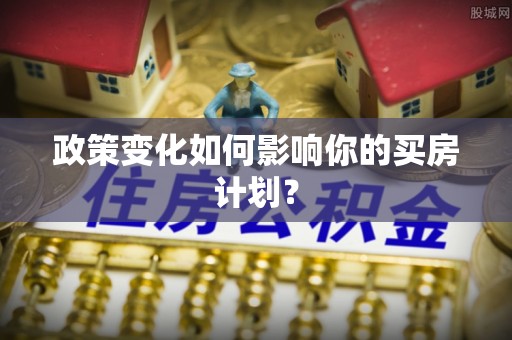 松桃政策变化如何影响你的买房计划？
