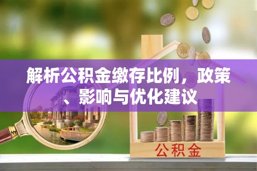 松桃解析公积金缴存比例，政策、影响与优化建议
