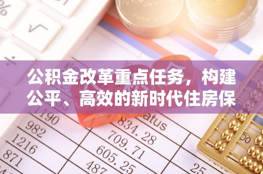 松桃公积金改革重点任务，构建公平、高效的新时代住房保障体系