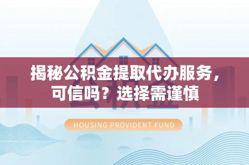 松桃揭秘公积金提取代办服务，可信吗？选择需谨慎