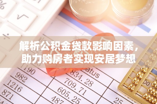 松桃解析公积金贷款影响因素，助力购房者实现安居梦想