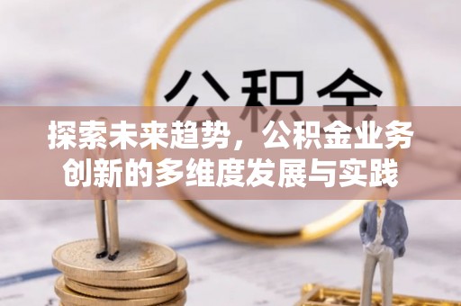 松桃探索未来趋势，公积金业务创新的多维度发展与实践