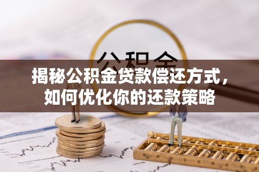 松桃揭秘公积金贷款偿还方式，如何优化你的还款策略