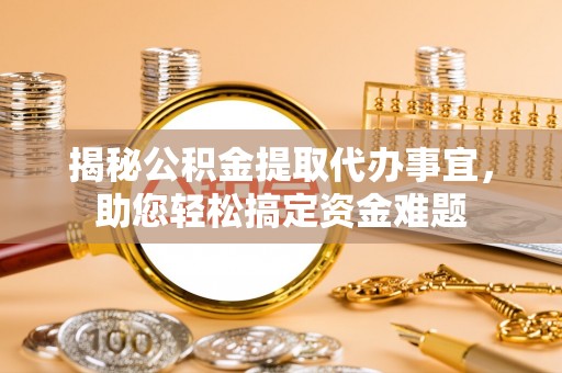 松桃揭秘公积金提取代办事宜，助您轻松搞定资金难题