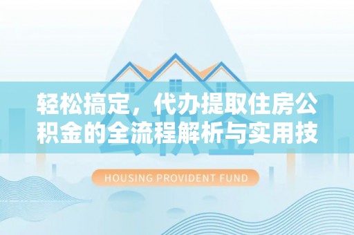 松桃轻松搞定，代办提取住房公积金的全流程解析与实用技巧