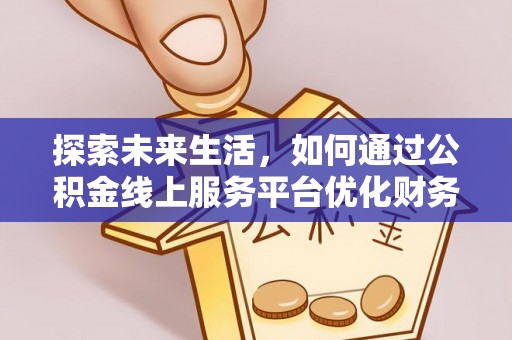 松桃探索未来生活，如何通过公积金线上服务平台优化财务管理