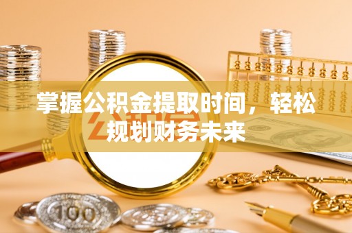松桃掌握公积金提取时间，轻松规划财务未来