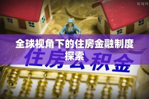 松桃全球视角下的住房金融制度探索