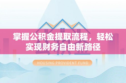 松桃掌握公积金提取流程，轻松实现财务自由新路径