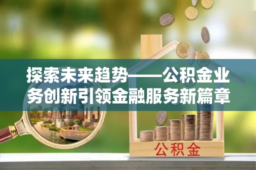 松桃探索未来趋势——公积金业务创新引领金融服务新篇章