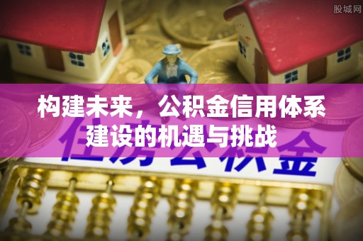 松桃构建未来，公积金信用体系建设的机遇与挑战