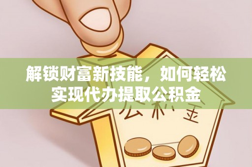 松桃解锁财富新技能，如何轻松实现代办提取公积金