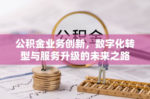 松桃公积金业务创新，数字化转型与服务升级的未来之路