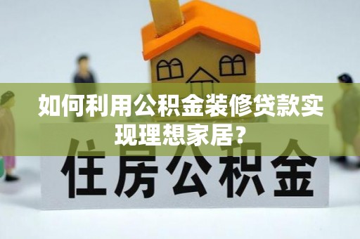 松桃如何利用公积金装修贷款实现理想家居？