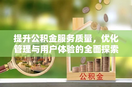 松桃提升公积金服务质量，优化管理与用户体验的全面探索