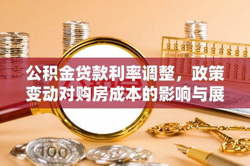 松桃公积金贷款利率调整，政策变动对购房成本的影响与展望