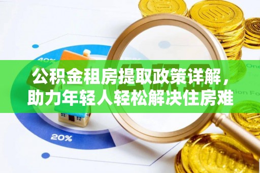 松桃公积金租房提取政策详解，助力年轻人轻松解决住房难题