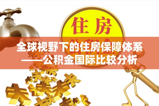 松桃全球视野下的住房保障体系——公积金国际比较分析