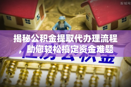 松桃揭秘公积金提取代办理流程，助您轻松搞定资金难题