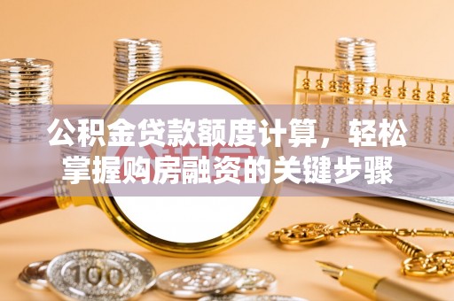 松桃公积金贷款额度计算，轻松掌握购房融资的关键步骤