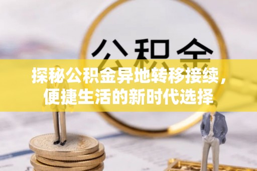 松桃探秘公积金异地转移接续，便捷生活的新时代选择