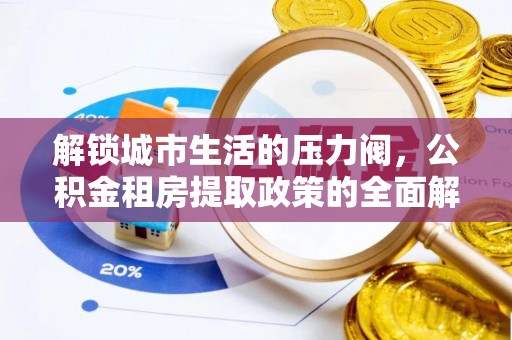 松桃解锁城市生活的压力阀，公积金租房提取政策的全面解析与实践指南
