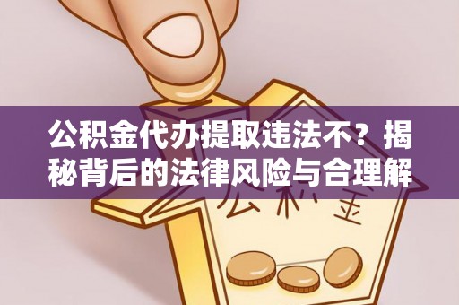 松桃公积金代办提取违法不？揭秘背后的法律风险与合理解决方案