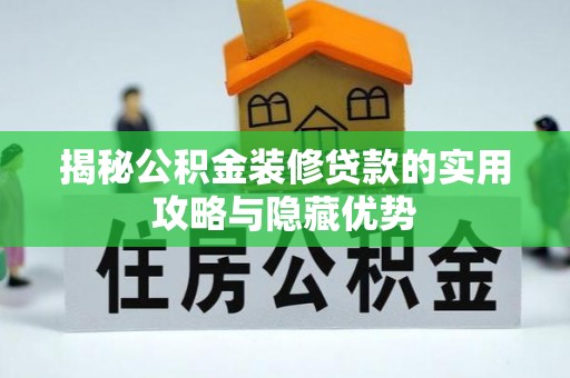 松桃揭秘公积金装修贷款的实用攻略与隐藏优势