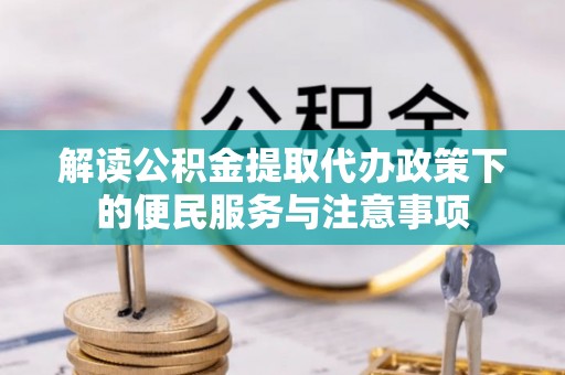 松桃解读公积金提取代办政策下的便民服务与注意事项