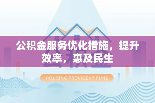 松桃公积金服务优化措施，提升效率，惠及民生