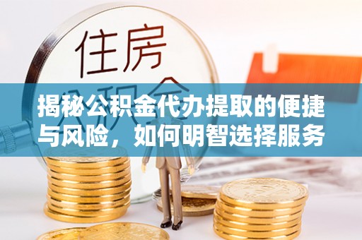松桃揭秘公积金代办提取的便捷与风险，如何明智选择服务？
