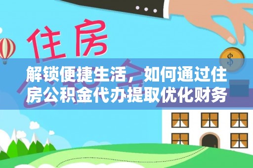 松桃解锁便捷生活，如何通过住房公积金代办提取优化财务规划