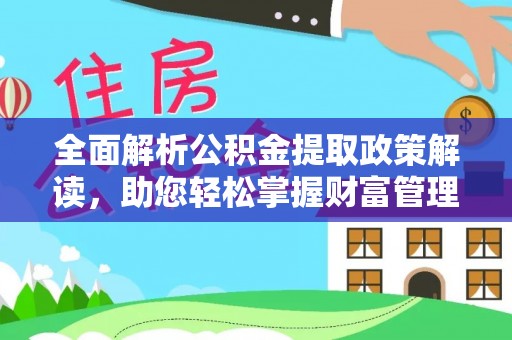松桃全面解析公积金提取政策解读，助您轻松掌握财富管理新方向