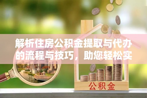 松桃解析住房公积金提取与代办的流程与技巧，助您轻松实现资金流动