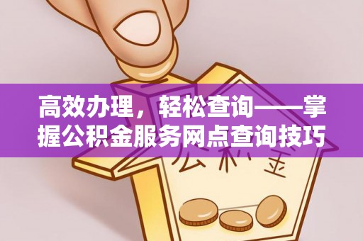 松桃高效办理，轻松查询——掌握公积金服务网点查询技巧