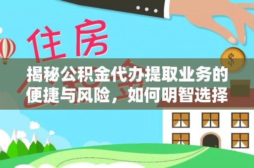 松桃揭秘公积金代办提取业务的便捷与风险，如何明智选择？
