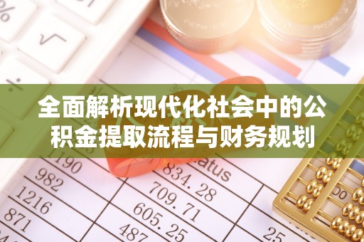 松桃全面解析现代化社会中的公积金提取流程与财务规划