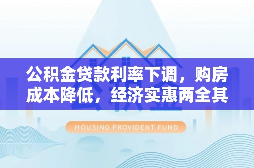 松桃公积金贷款利率下调，购房成本降低，经济实惠两全其美