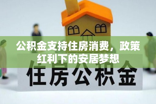 松桃公积金支持住房消费，政策红利下的安居梦想