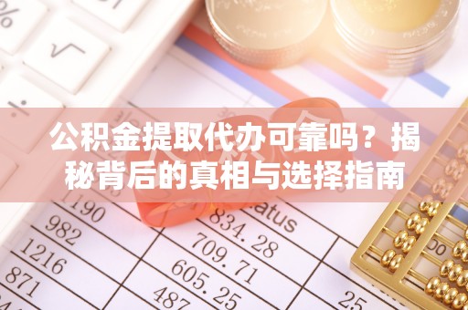 松桃公积金提取代办可靠吗？揭秘背后的真相与选择指南