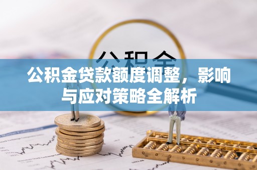 松桃公积金贷款额度调整，影响与应对策略全解析