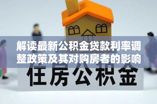 松桃解读最新公积金贷款利率调整政策及其对购房者的影响