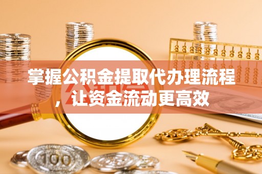松桃掌握公积金提取代办理流程，让资金流动更高效