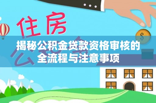 松桃揭秘公积金贷款资格审核的全流程与注意事项