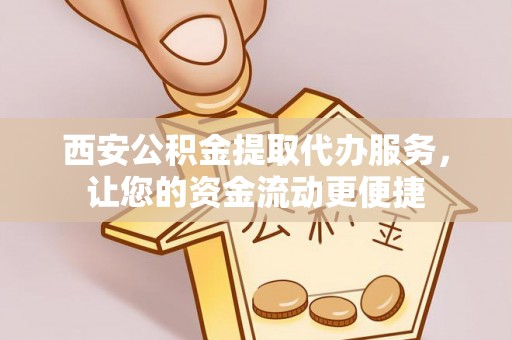 松桃西安公积金提取代办服务，让您的资金流动更便捷