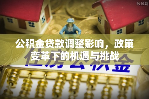 松桃公积金贷款调整影响，政策变革下的机遇与挑战