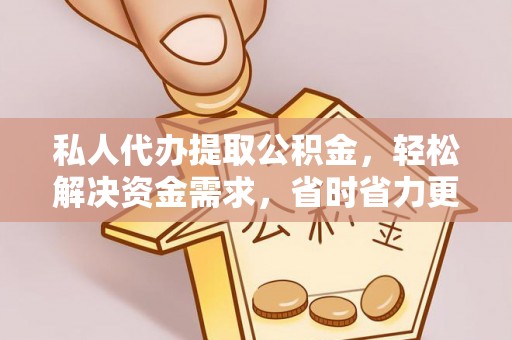 松桃私人代办提取公积金，轻松解决资金需求，省时省力更高效